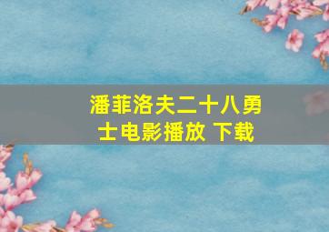 潘菲洛夫二十八勇士电影播放 下载